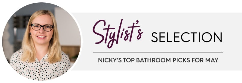 Stylist's Selection: Nicky's top bathroom picks for May