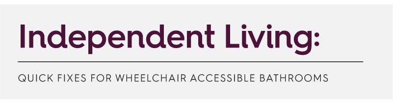 Independent Living: Quick fixes for wheelchair accessible bathrooms