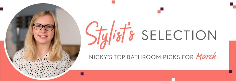 Stylist's Selection: Nicky's top bathroom picks for March 2019