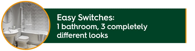 Easy Switches: 1 bathroom, 3 looks